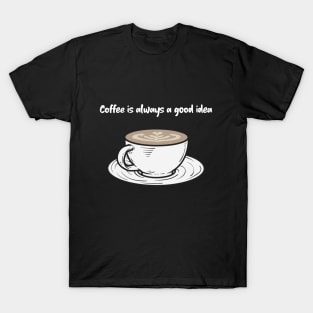 Coffee is Always a Good Idea T-Shirt